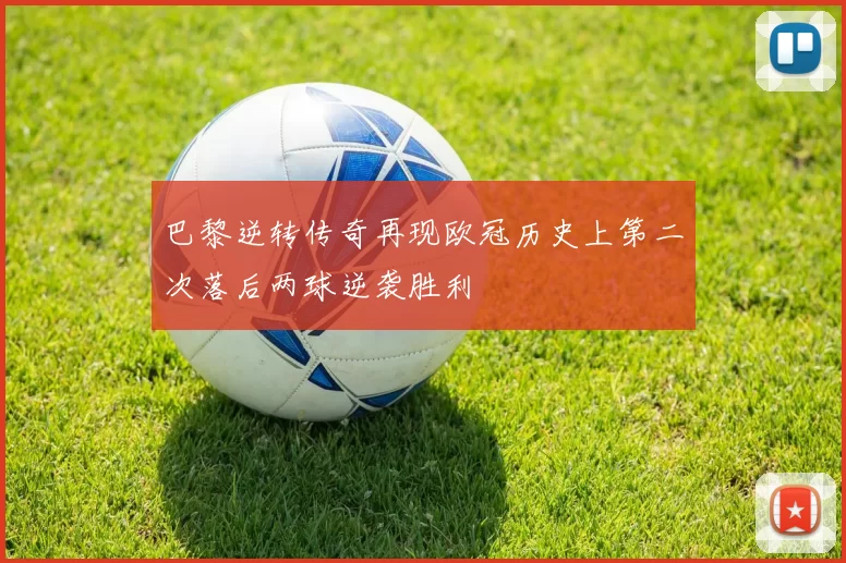 巴黎逆转传奇再现欧冠历史上第二次落后两球逆袭胜利