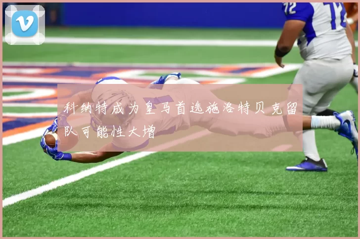 科纳特成为皇马首选施洛特贝克留队可能性大增