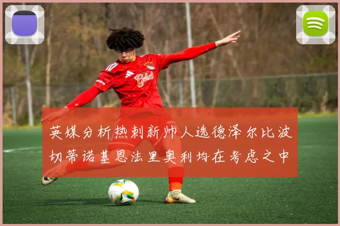 英媒分析热刺新帅人选德泽尔比波切蒂诺基恩法里奥利均在考虑之中