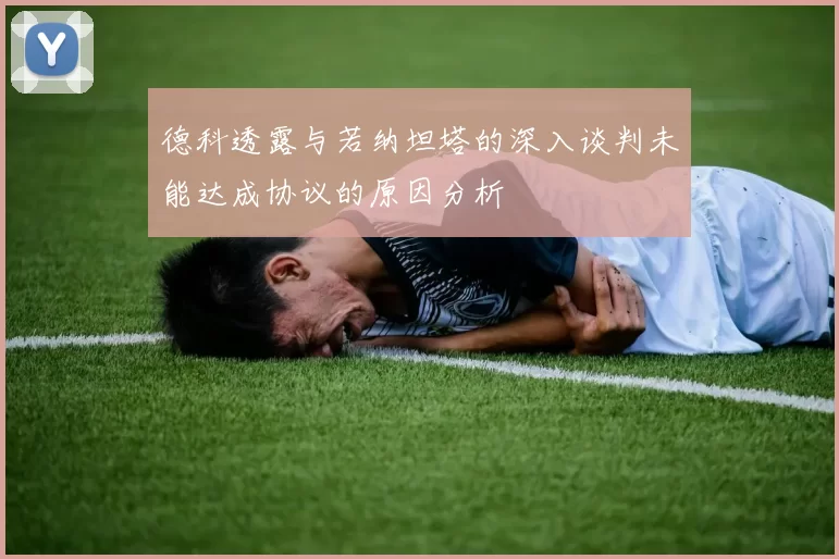 德科透露与若纳坦塔的深入谈判未能达成协议的原因分析