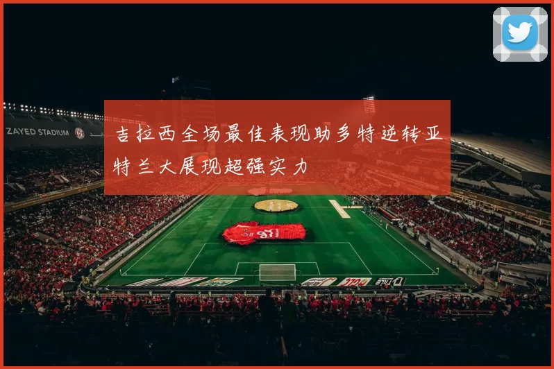吉拉西全场最佳表现助多特逆转亚特兰大展现超强实力