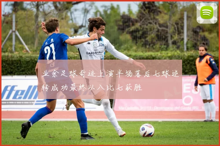 业余足球奇迹上演半场落后七球逆转成功最终以八比七获胜