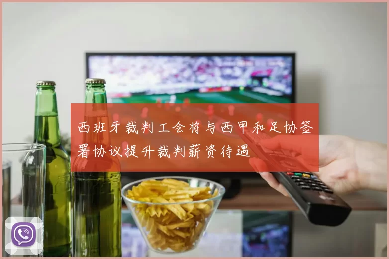 西班牙裁判工会将与西甲和足协签署协议提升裁判薪资待遇