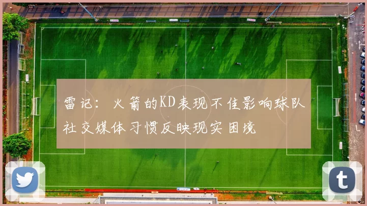 雷记：火箭的KD表现不佳影响球队社交媒体习惯反映现实困境