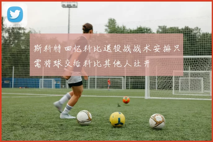 斯科特回忆科比退役战战术安排只需将球交给科比其他人让开