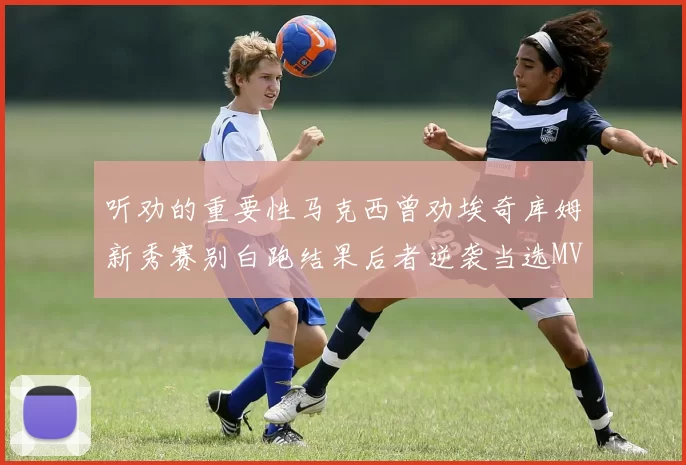 听劝的重要性马克西曾劝埃奇库姆新秀赛别白跑结果后者逆袭当选MVP