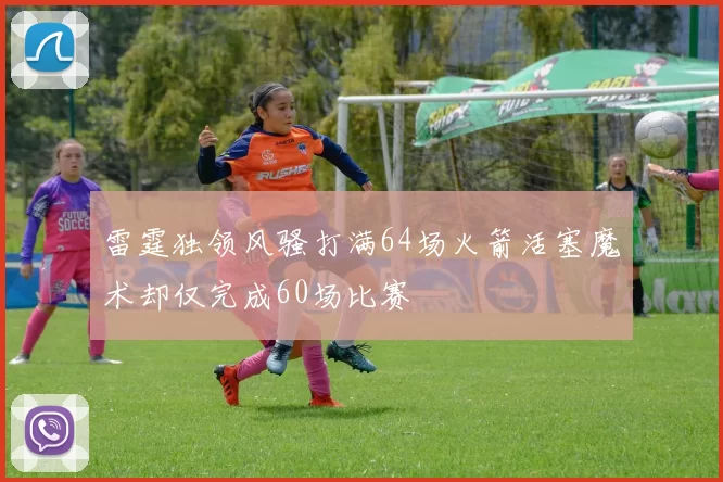 雷霆独领风骚打满64场火箭活塞魔术却仅完成60场比赛