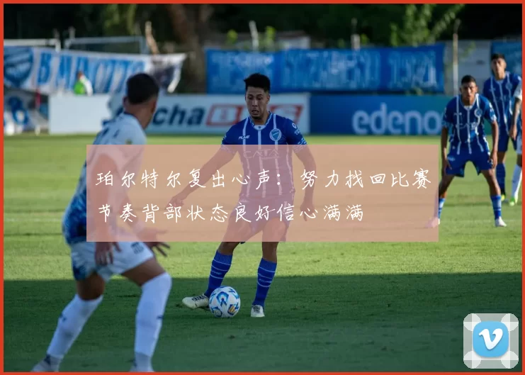 珀尔特尔复出心声：努力找回比赛节奏背部状态良好信心满满